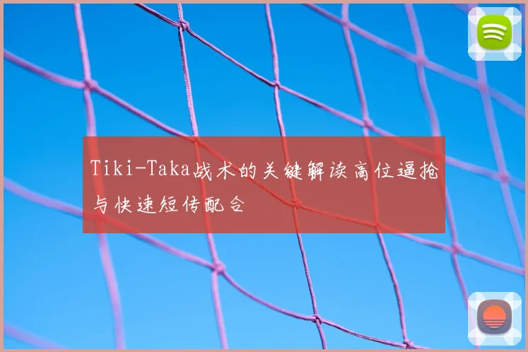 Tiki-Taka战术的关键解读高位逼抢与快速短传配合