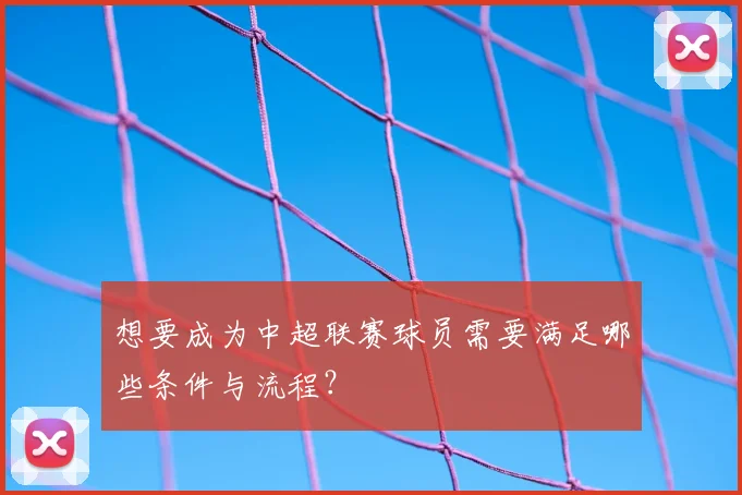 想要成为中超联赛球员需要满足哪些条件与流程？