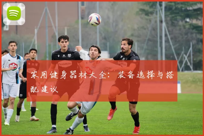 家用健身器材大全：装备选择与搭配建议