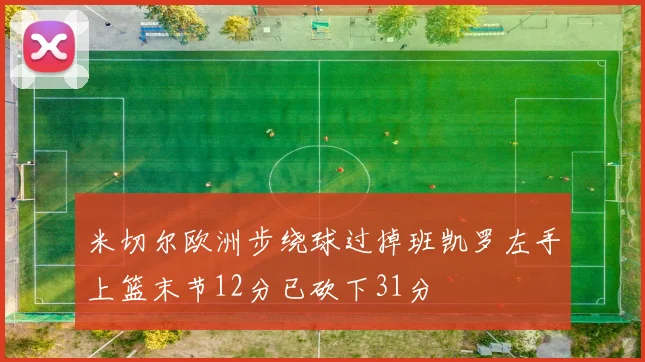 米切尔欧洲步绕球过掉班凯罗左手上篮末节12分已砍下31分