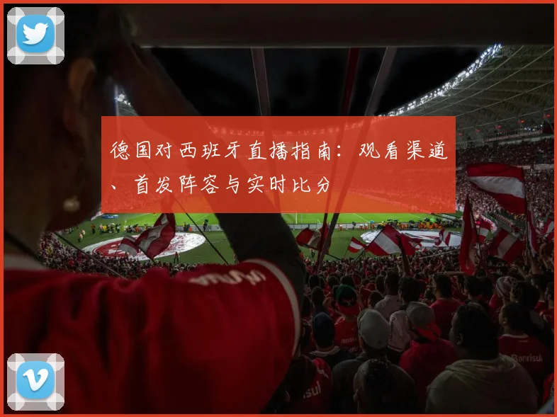 德国对西班牙直播指南:观看渠道、首发阵容与实时比分