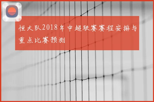 恒大队2018年中超联赛赛程安排与重点比赛预测