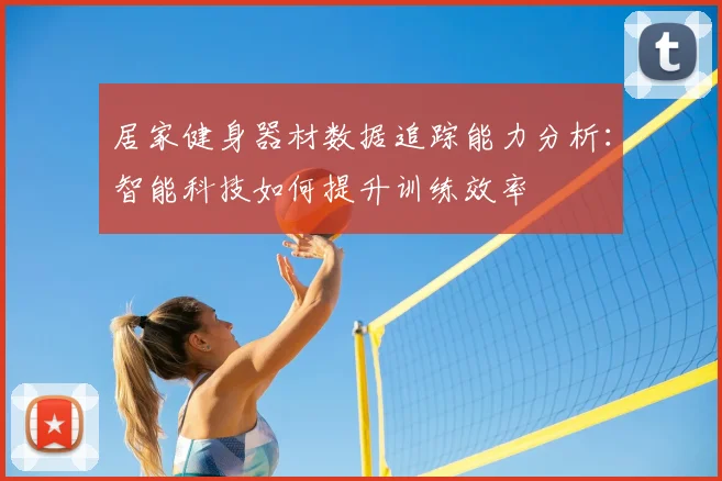 居家健身器材数据追踪能力分析：智能科技如何提升训练效率