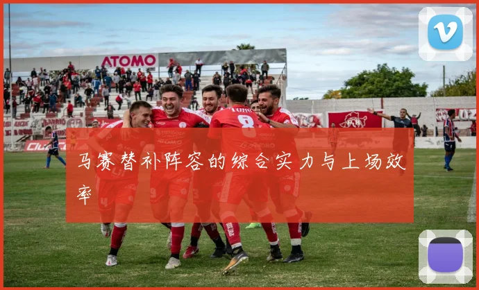 马赛替补阵容的综合实力与上场效率