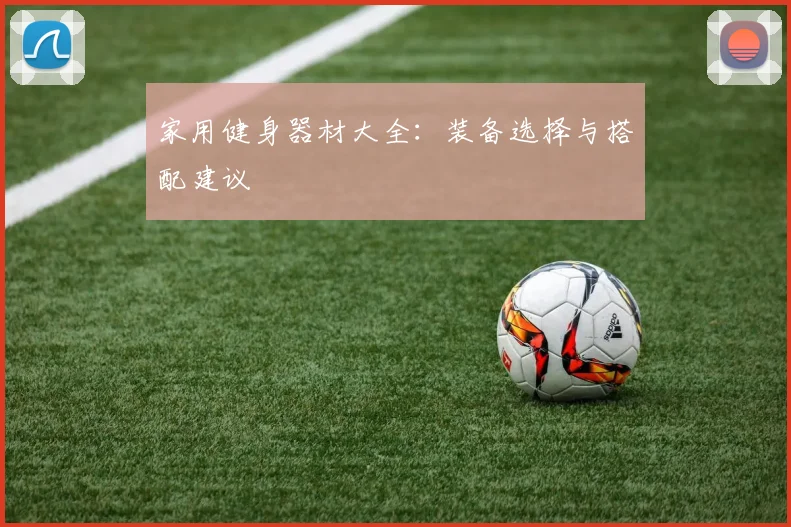 家用健身器材大全：装备选择与搭配建议