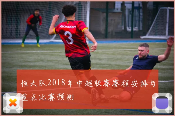 恒大队2018年中超联赛赛程安排与重点比赛预测