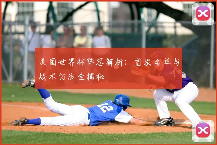 美国世界杯阵容解析：首发名单与战术打法全揭秘