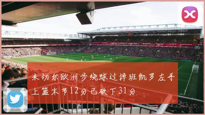 米切尔欧洲步绕球过掉班凯罗左手上篮末节12分已砍下31分